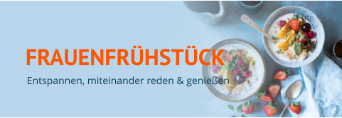 FRAUENFRÜHSTÜCK Entspannen, miteinander reden & genießen