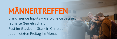 MÄNNERTREFFEN Ermutigende Inputs – kraftvolle Gebetszeit  lebhafte Gemeinschaft Fest im Glauben - Stark in Christus  jeden letzten Freitag im Monat